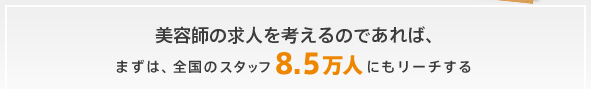 美容師の求人を考えるのであれば、まずは、全国のスタッフ8.5万人にもリーチする