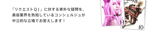 「リクエストＱＪ」に対する素朴な疑問を、美容業界を熟知しているコンシェルジュが中立的な立場でお答えします！