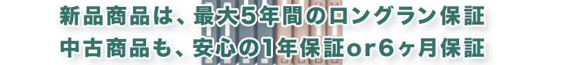 新品商品は、最大5年間のロングラン保証、中古商品も、安心の1年保証or6ヶ月保証