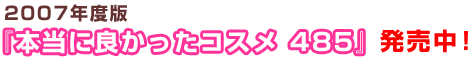 2007年度版『本当に良かったコスメ485』発売中!