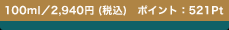 100ml�^2,940�~(�ō�)�@�|�C���g�F521Pt