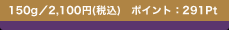 150g�^2,100�~(�ō�)�@�|�C���g�F291Pt