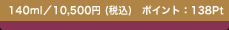140ml�^10,500�~(�ō�)�@�|�C���g�F138Pt