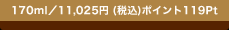 170ml�^11,025�~(�ō�)�@�|�C���g119Pt