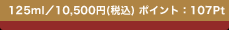125ml�^10,500�~(�ō�)�@�|�C���g�F107Pt