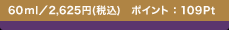 60ml�^2,625�~(�ō�)�@�|�C���g�F109Pt