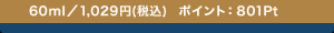 60ml�^1,029�~(�ō�) �|�C���g�F801Pt