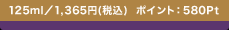125ml�^1,365�~(�ō�) �|�C���g�F580Pt