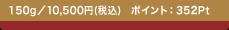 150g�^10,500�~(�ō�) �|�C���g�F352Pt