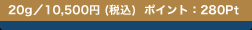 20g�^10,500�~ (�ō�)  �|�C���g�F280Pt