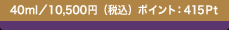 40ml�^10,500�~�i�ō��j �|�C���g�F415Pt