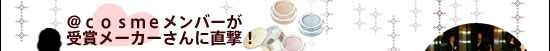 @cosmeメンバーが受賞メーカーさんに直撃!