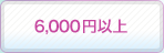 6,000�~�ȏ�