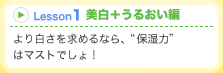Lesson1美白+うるおい編 より白さを求めるなら、“保湿力”はマストでしょ!