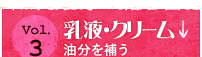 Vol.3 乳液・クリーム 油分を補う