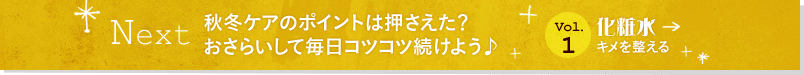 Next 秋冬ケアのポイントは押さえた?
おさらいして毎日コツコツ続けよう♪