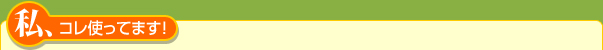 私、コレ使ってます!