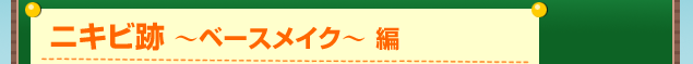 ニキビ跡 〜ベースメイク〜 編