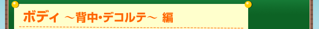 ボディ 〜背中・デコルテ〜 編