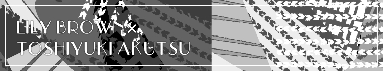 LILY BROWN× TOSHIYUKI AKUTSU