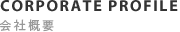 CORPOLATE PROFILE会社概要