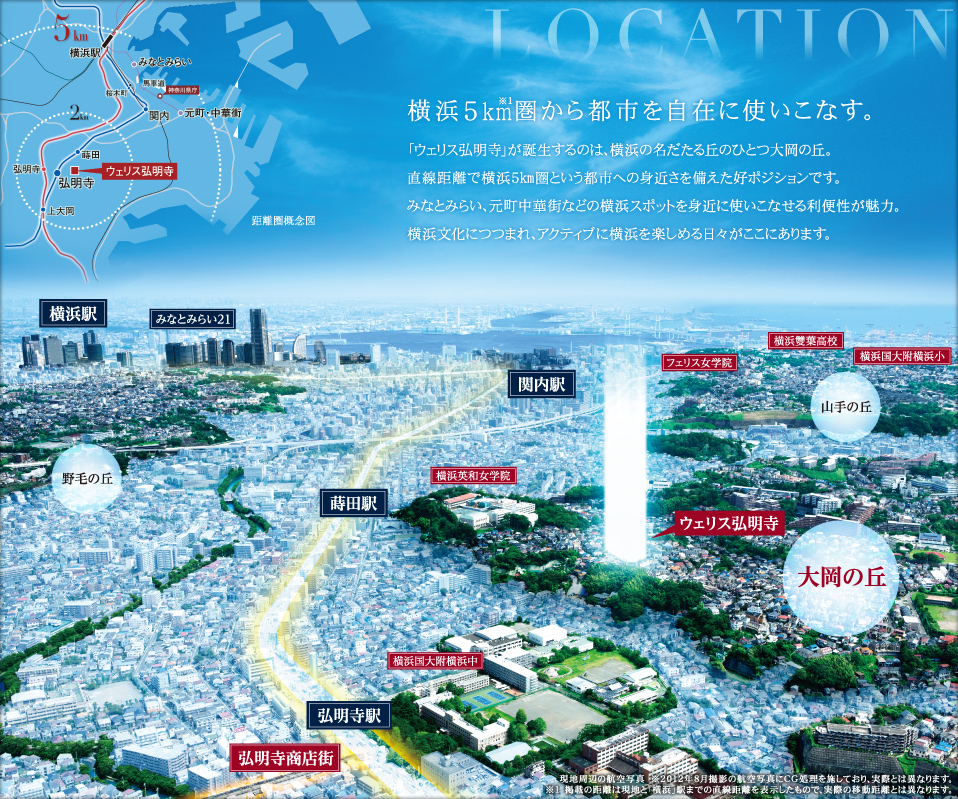 横浜5km圏から都市を自在に使いこなす。
「ウェリス弘明寺」が誕生するのは、横浜の名だたる丘のひとつ大岡の丘。
直線距離で横浜5㎞圏という都市への身近さを備えた好ポジションです。
みなとみらい、元町中華街などの横浜スポットを身近に使いこなせる利便性が魅力。
横浜文化につつまれ、アクティブに横浜を楽しめる日々がここにあります。