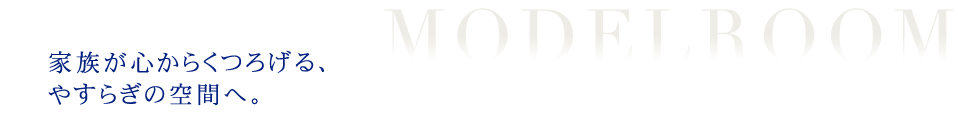 家族が心からくつろげる、 やすらぎの空間へ。