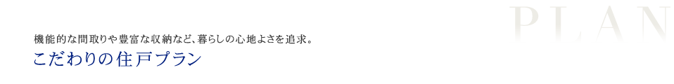 機能的な間取りや豊富な収納など、暮らしの心地よさを追求。
こだわりの住戸プラン