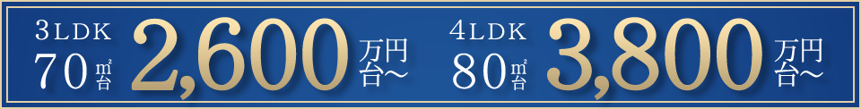 3LDK　70平米台　2,800万円台～　4LDK　82平米台　3,700万円台～
