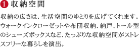(1)収納空間…収納の広さは、生活空間のゆとりを広げてくれます。ウォークインクローゼットや布団収納、納戸、トール型のシューズボックスなど、たっぷりな収納空間がストレスフリーな暮らしを演出。