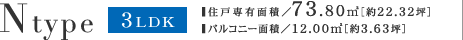 N type 3LDK ■ 住戸専有面積／73.80平米［約22.32坪］
■ バルコニー面積／12.00平米［約3.63坪］ 