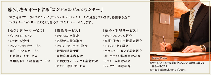 暮らしをサポートする「コンシェルジュカウンター」より快適なタワーライフのために、コンシェルジュカウンターをご用意しています。各種取次ぎやインフォメーションデスクなど、都心ライフをサポートいたします。