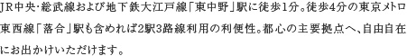 JR中央・総武線および地下鉄大江戸線「東中野」駅に徒歩1分。徒歩4分の東京メトロ東西線「落合」駅も含めれば2駅3路線利用の利便性。都心の主要拠点へ、自由自在にお出かけいただけます。