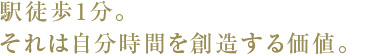 駅徒歩1分。それは自分時間を創造する価値。