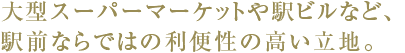 大型スーパーマーケットや駅ビルなど、駅前ならではの利便性の高い立地。