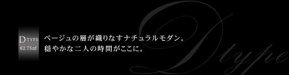 D type 62.75m² ベージュの層が織りなすナチュラルモダン。穏やかな二人の時間がここに。