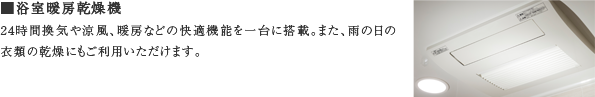 ■浴室暖房乾燥機　24時間換気や涼風、暖房などの快適機能を一台に搭載。また、雨の日の衣類の乾燥にもご利用いただけます。