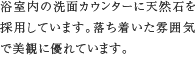 天然石カウンター　浴室内の洗面カウンターに天然石を採用しています。落ち着いた雰囲気で美観に優れています。