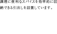 11.スパイスラック　調理に便利なスパイスを効率的に収納できる引出しを設置しています