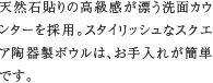 天然石洗面カウンター　天然石貼りの高級感が漂う洗面カウンターを採用。スタイリッシュなスクエア陶器製ボウルは、お手入れが簡単です。