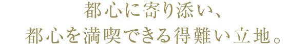 都心に寄り添い、都心を満喫できる得難いt立地。