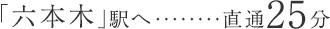 「六本木」駅へ直通25分