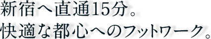 新宿へ直通15分。快適な都心へのフットワーク。