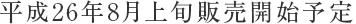 平成26年8月上旬販売開始予定