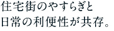 住宅街のやすらぎと日常の利便性が共存。