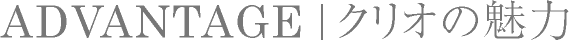 ADVANTAGE | クリオの魅力