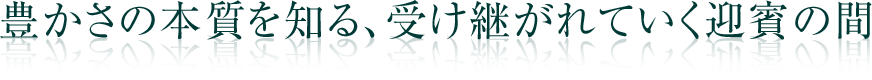 豊かさの本質を知る、受け継がれていく迎賓の間