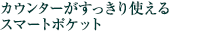 カウンターがすっきり使えるスマートポケット