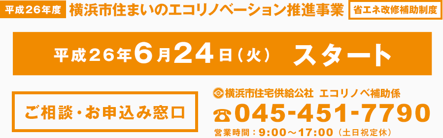 平成26年度 住まいのエコリノベーション推進事業［省エネ改修補助制度］
【平成26年度】住まいのエコリノベーション推進事業（省エネ改修補助制度）
平成26年6月30日（月）～平成26年7月11日（金）