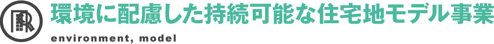 環境に配慮した持続可能な住宅地モデル事業 environment, model